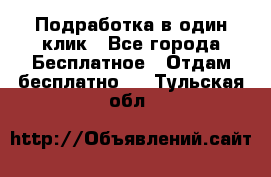 Подработка в один клик - Все города Бесплатное » Отдам бесплатно   . Тульская обл.